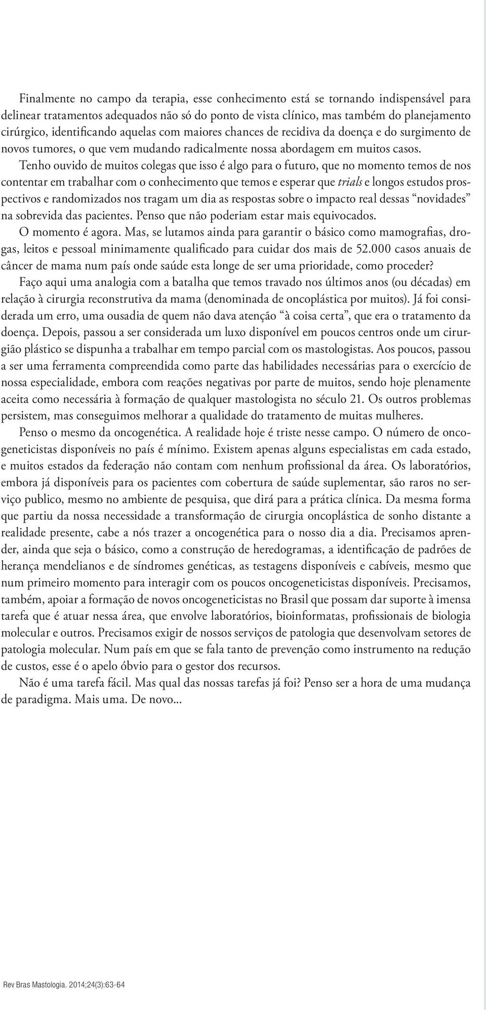 Tenho ouvido de muitos colegas que isso é algo para o futuro, que no momento temos de nos contentar em trabalhar com o conhecimento que temos e esperar que trials e longos estudos prospectivos e