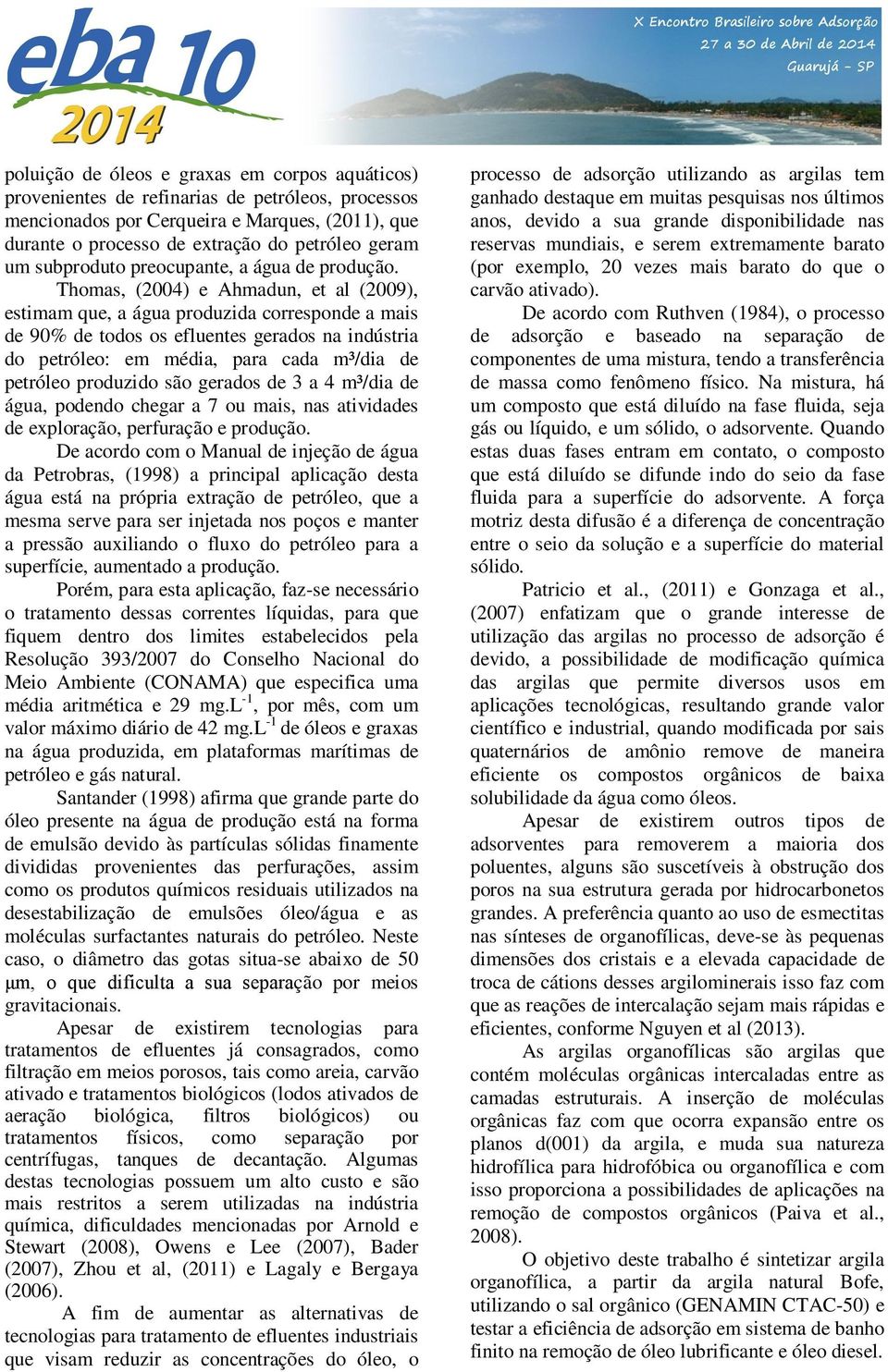 Thomas, (24) e Ahmadun, et al (29), estimam que, a água produzida corresponde a mais de 9% de todos os efluentes gerados na indústria do petróleo: em média, para cada m³/dia de petróleo produzido são