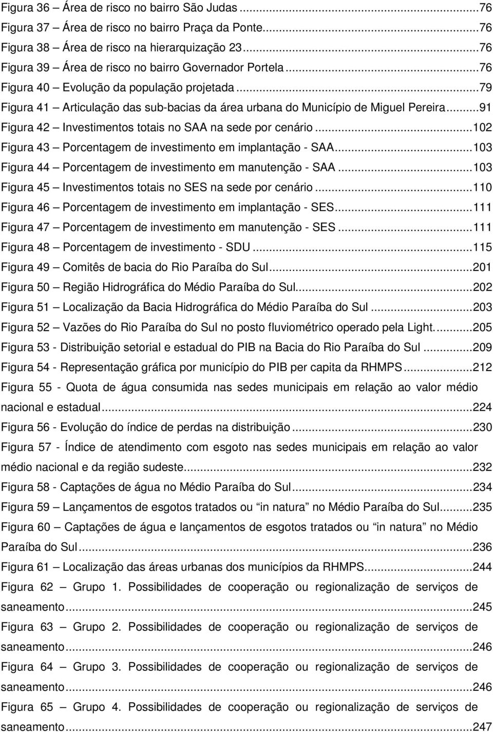 .. 91 Figura 42 Investimentos totais no SAA na sede por cenário... 102 Figura 43 Porcentagem de investimento em implantação - SAA... 103 Figura 44 Porcentagem de investimento em manutenção - SAA.