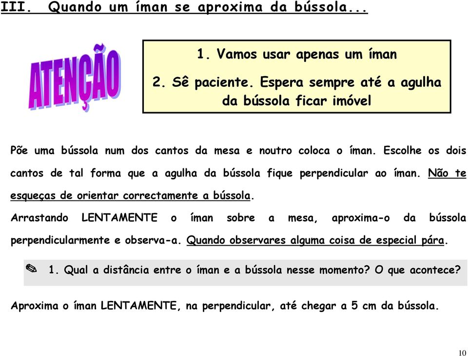 Escolhe os dois cantos de tal forma que a agulha da bússola fique perpendicular ao íman. Não te esqueças de orientar correctamente a bússola.