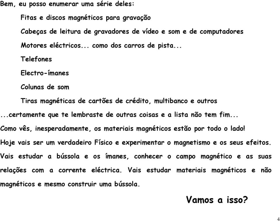 ..certamente que te lembraste de outras coisas e a lista não tem fim... Como vês, inesperadamente, os materiais magnéticos estão por todo o lado!