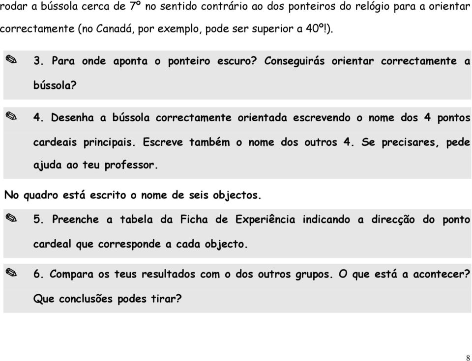 Desenha a bússola correctamente orientada escrevendo o nome dos 4 pontos cardeais principais. Escreve também o nome dos outros 4. Se precisares, pede ajuda ao teu professor.