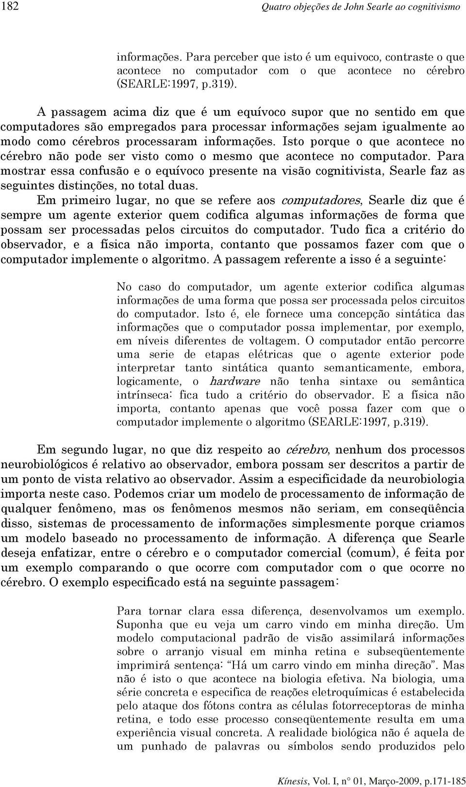 Isto porque o que acontece no cérebro não pode ser visto como o mesmo que acontece no computador.