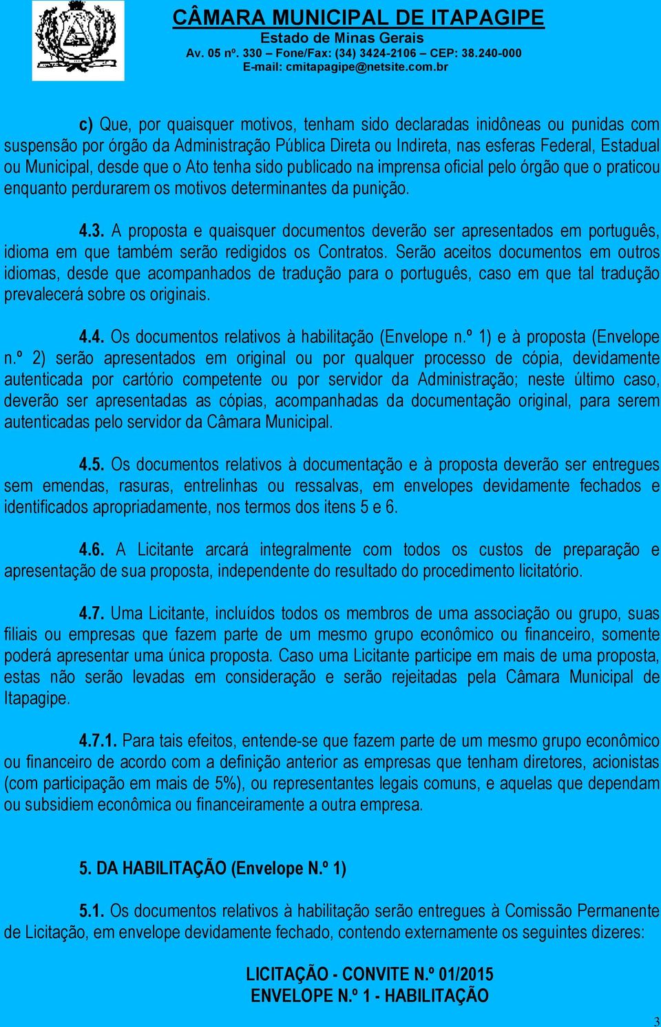 A proposta e quaisquer documentos deverão ser apresentados em português, idioma em que também serão redigidos os Contratos.