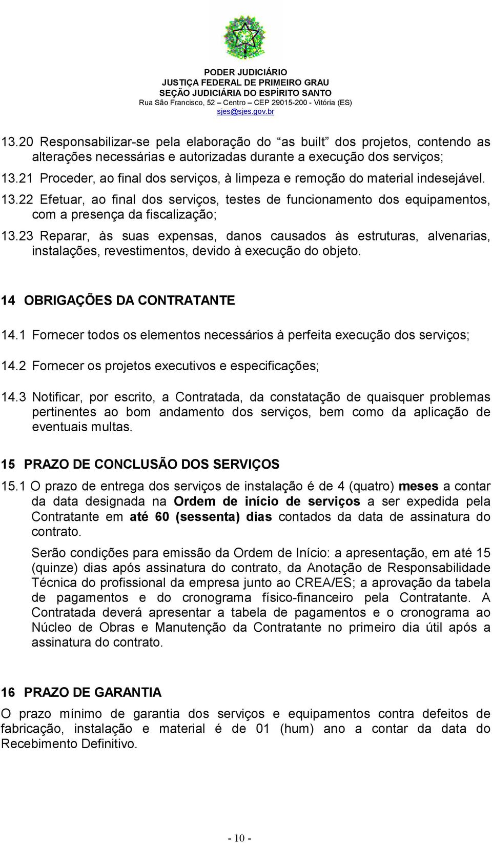 23 Reparar, às suas expensas, danos causados às estruturas, alvenarias, instalações, revestimentos, devido à execução do objeto. 14 OBRIGAÇÕES DA CONTRATANTE 14.