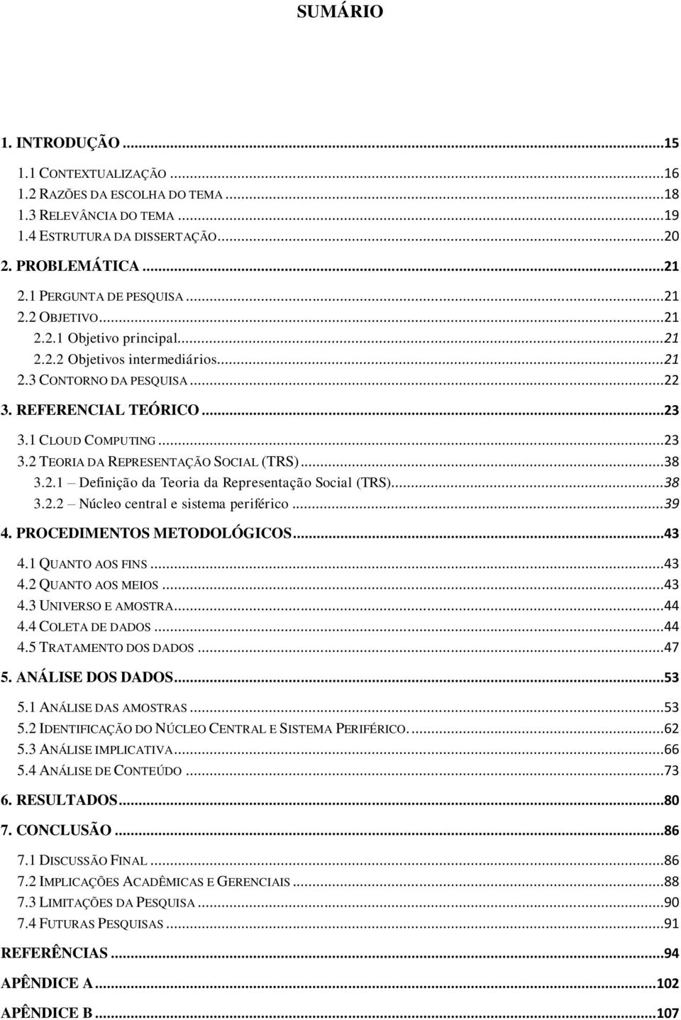 ..38 3.2.1 Definição da Teoria da Representação Social (TRS)...38 3.2.2 Núcleo central e sistema periférico...39 4. PROCEDIMENTOS METODOLÓGICOS...43 4.1 QUANTO AOS FINS...43 4.2 QUANTO AOS MEIOS...43 4.3 UNIVERSO E AMOSTRA.