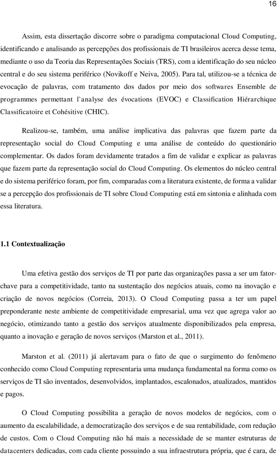 Para tal, utilizou-se a técnica de evocação de palavras, com tratamento dos dados por meio dos softwares Ensemble de programmes permettant l`analyse des évocations (EVOC) e Classification