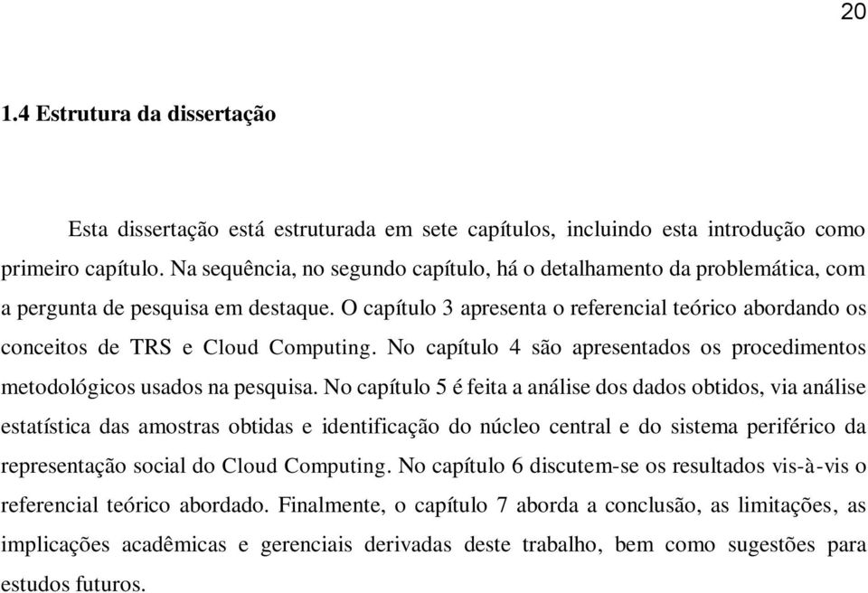 O capítulo 3 apresenta o referencial teórico abordando os conceitos de TRS e Cloud Computing. No capítulo 4 são apresentados os procedimentos metodológicos usados na pesquisa.