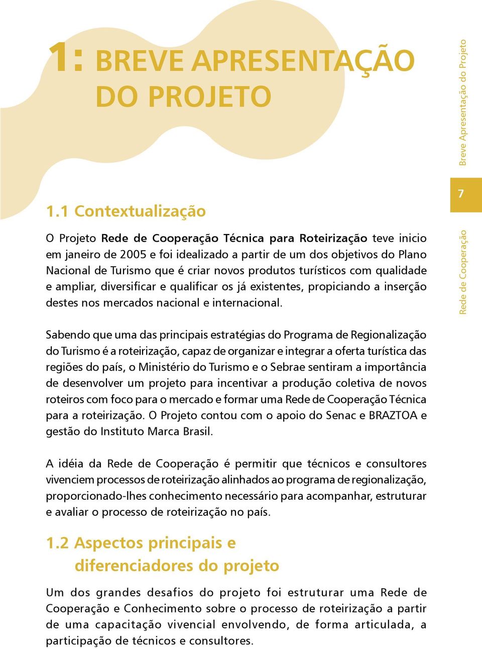 produtos turísticos com qualidade e ampliar, diversificar e qualificar os já existentes, propiciando a inserção destes nos mercados nacional e internacional.