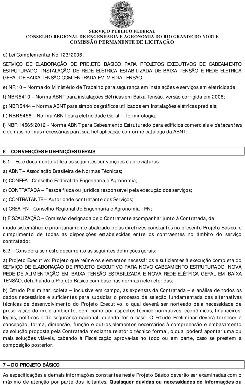 e) NR 10 Norma do Ministério de Trabalho para segurança em instalações e serviços em eletricidade; f) NBR 5410 Norma ABNT para instalações Elétricas em Baixa Tensão, versão corrigida em 2008; g) NBR