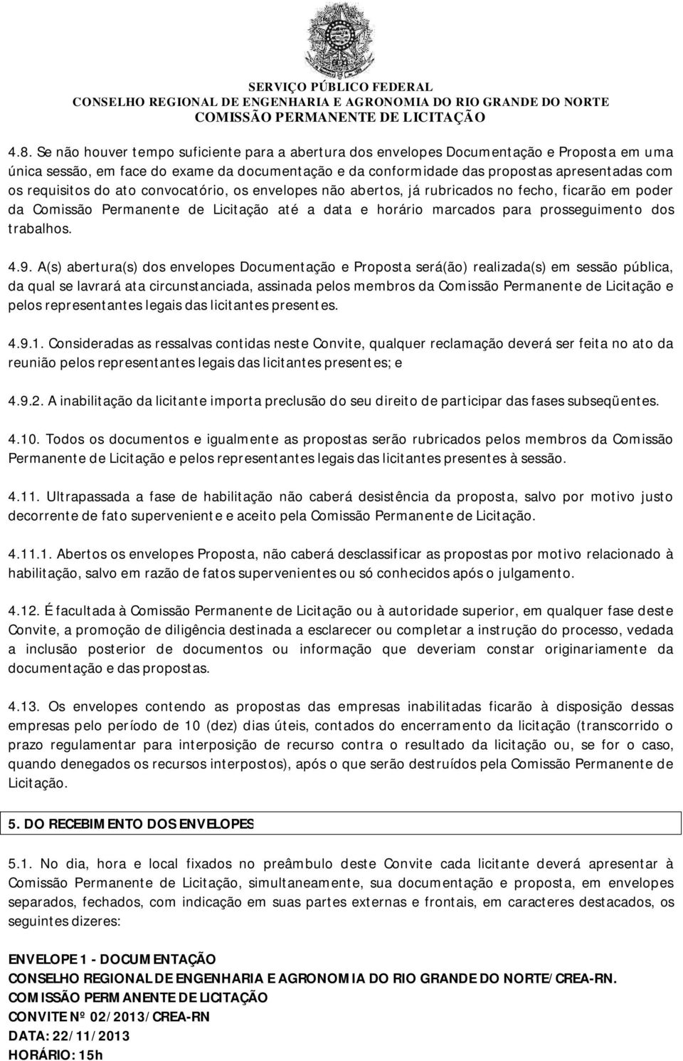 4.9. A(s) abertura(s) dos envelopes Documentação e Proposta será(ão) realizada(s) em sessão pública, da qual se lavrará ata circunstanciada, assinada pelos membros da Comissão Permanente de Licitação