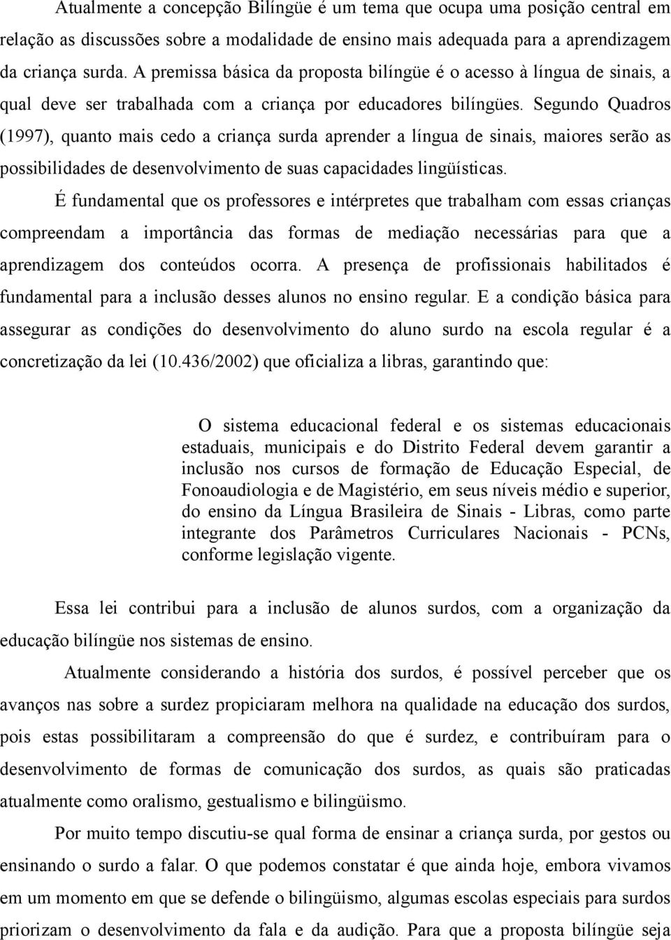 Segundo Quadros (1997), quanto mais cedo a criança surda aprender a língua de sinais, maiores serão as possibilidades de desenvolvimento de suas capacidades lingüísticas.