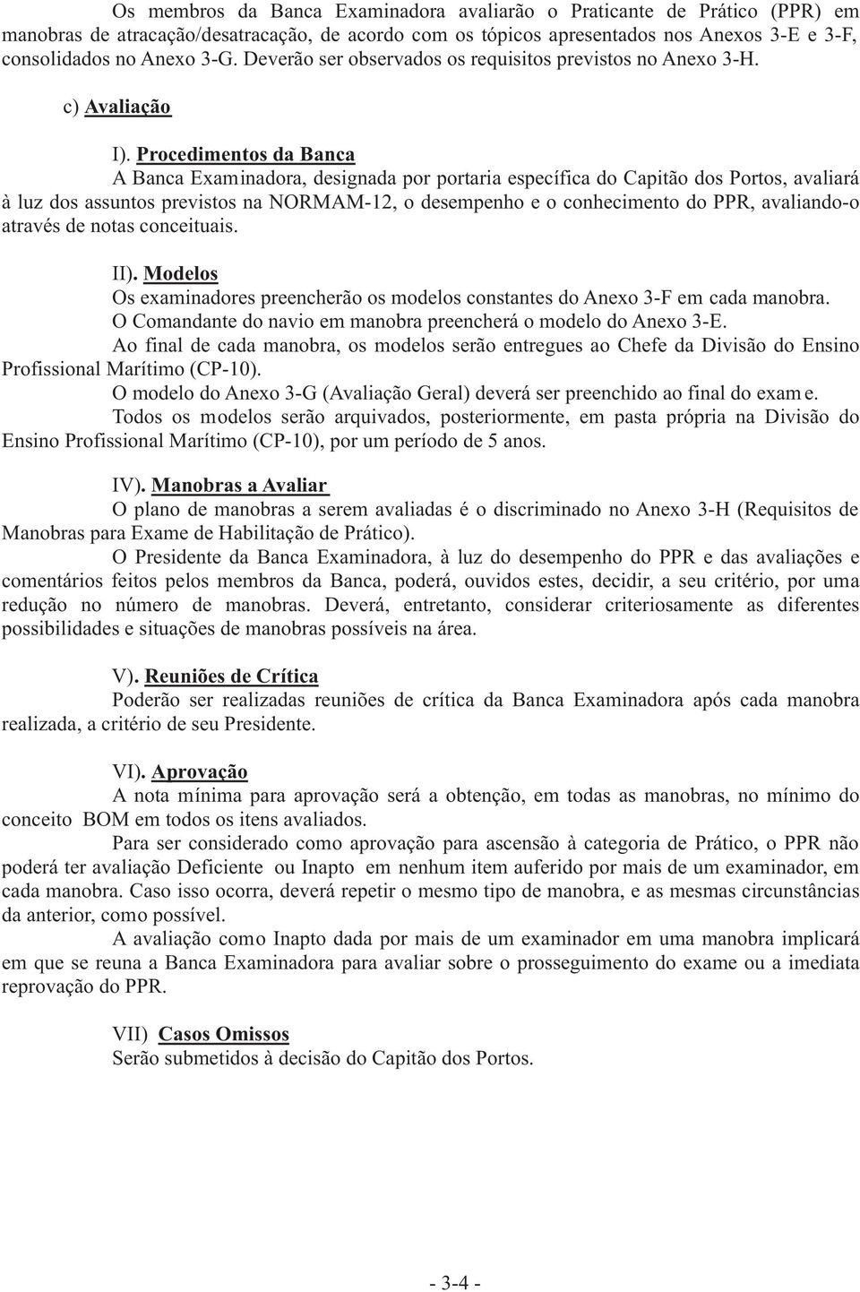 Procedimentos da Banca A Banca Examinadora, designada por portaria específica do Capitão dos Portos, avaliará à luz dos assuntos previstos na NORMAM-12, o desempenho e o conhecimento do PPR,