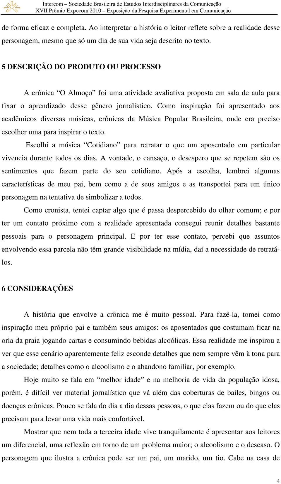 Como inspiração foi apresentado aos acadêmicos diversas músicas, crônicas da Música Popular Brasileira, onde era preciso escolher uma para inspirar o texto.