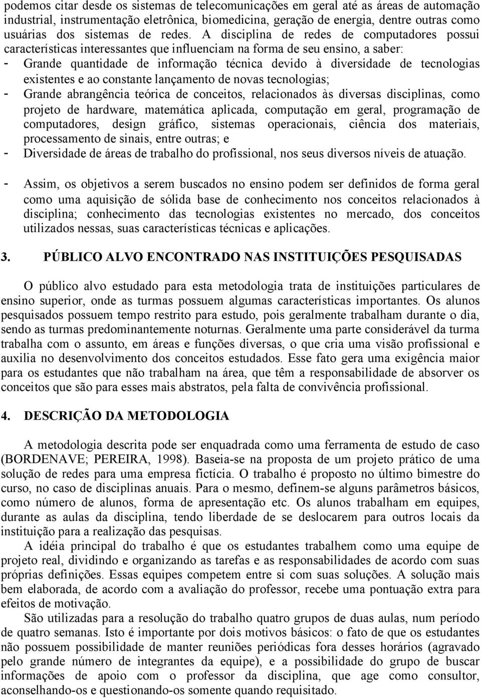 A disciplina de redes de computadores possui características interessantes que influenciam na forma de seu ensino, a saber: - Grande quantidade de informação técnica devido à diversidade de