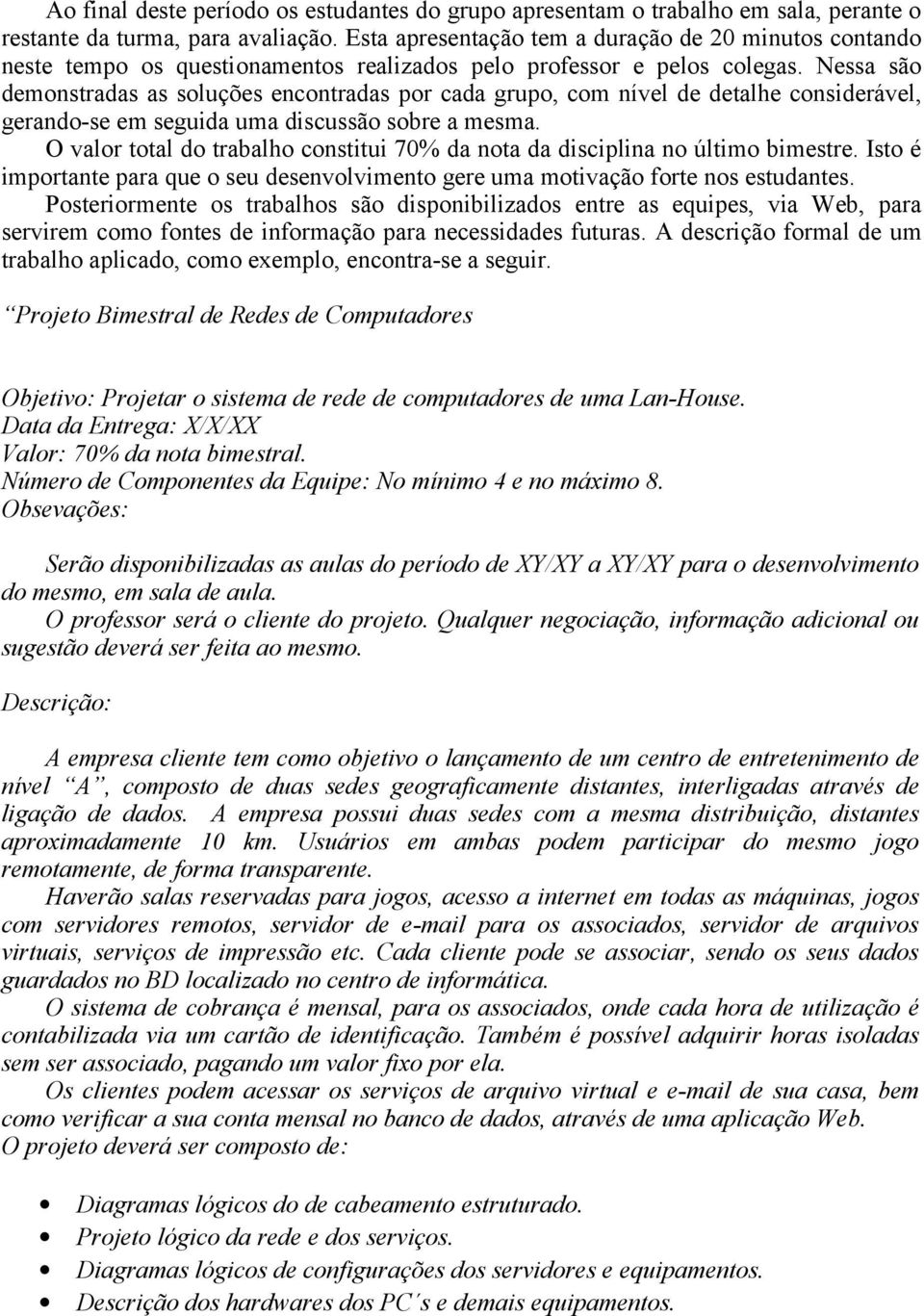 Nessa são demonstradas as soluções encontradas por cada grupo, com nível de detalhe considerável, gerando-se em seguida uma discussão sobre a mesma.