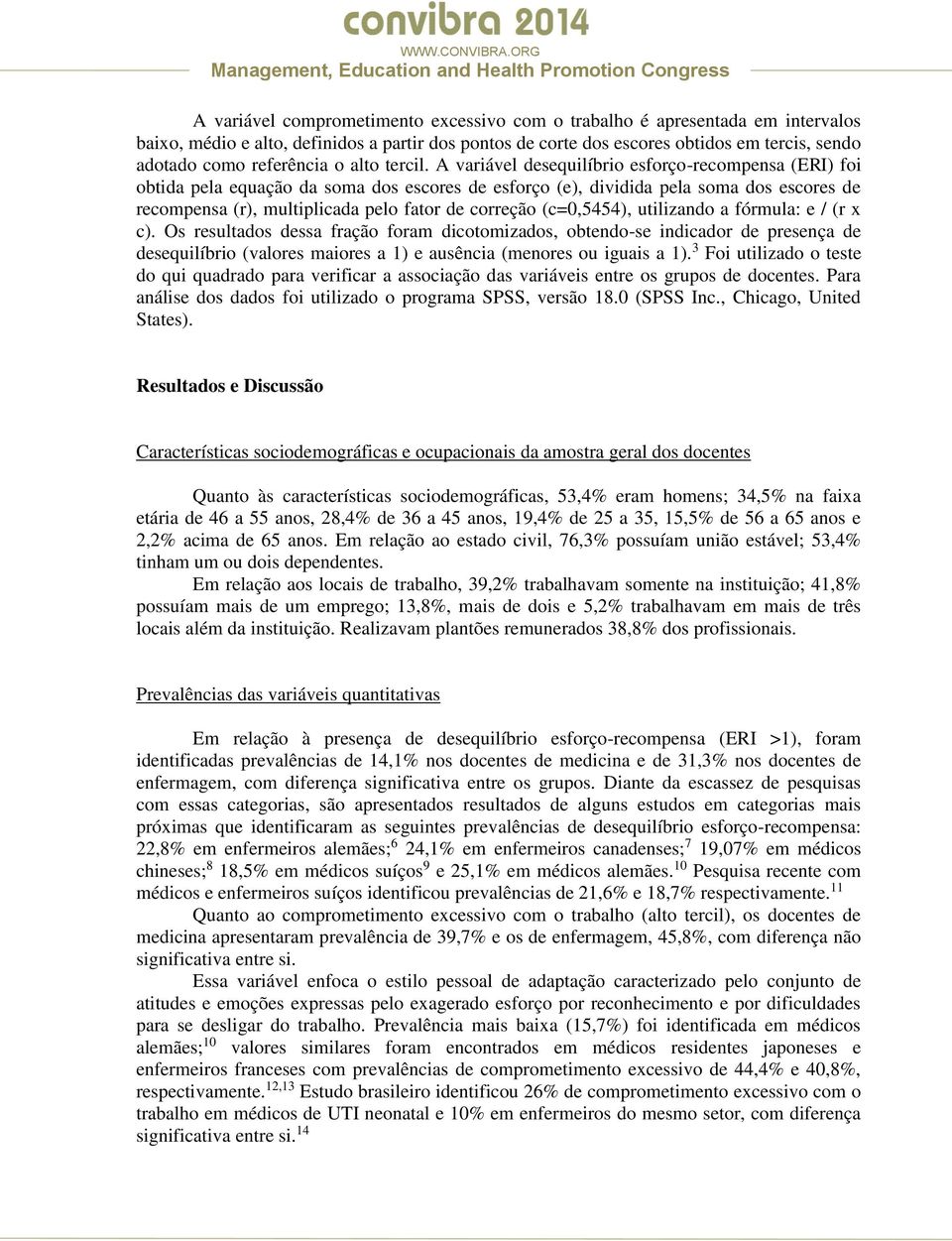 pelo fator de correção (c=0,5454), utilizando a fórmula: e / (r x c) Os resultados dessa fração foram dicotomizados, obtendo-se indicador de presença de desequilíbrio (valores maiores a 1) e ausência