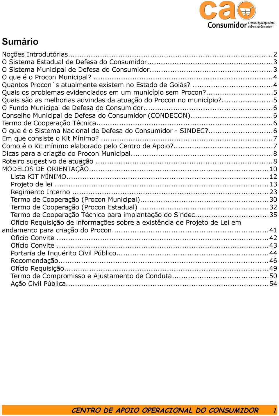 ...5 O Fundo Municipal de Defesa do Consumidor...6 Conselho Municipal de Defesa do Consumidor (CONDECON)...6 Termo de Cooperação Técnica...6 O que é o Sistema Nacional de Defesa do Consumidor - SINDEC?