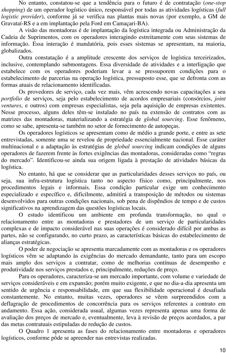 A visão das montadoras é de implantação da logística integrada ou Administração da Cadeia de Suprimentos, com os operadores interagindo estreitamente com seus sistemas de informação.