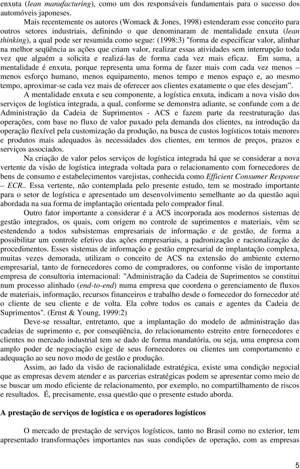 resumida como segue: (1998:3) "forma de especificar valor, alinhar na melhor seqüência as ações que criam valor, realizar essas atividades sem interrupção toda vez que alguém a solicita e realizá-las