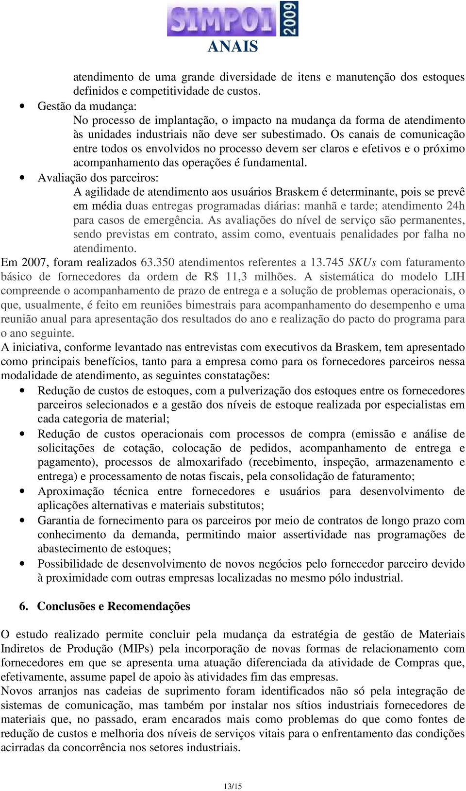 Os canais de comunicação entre todos os envolvidos no processo devem ser claros e efetivos e o próximo acompanhamento das operações é fundamental.