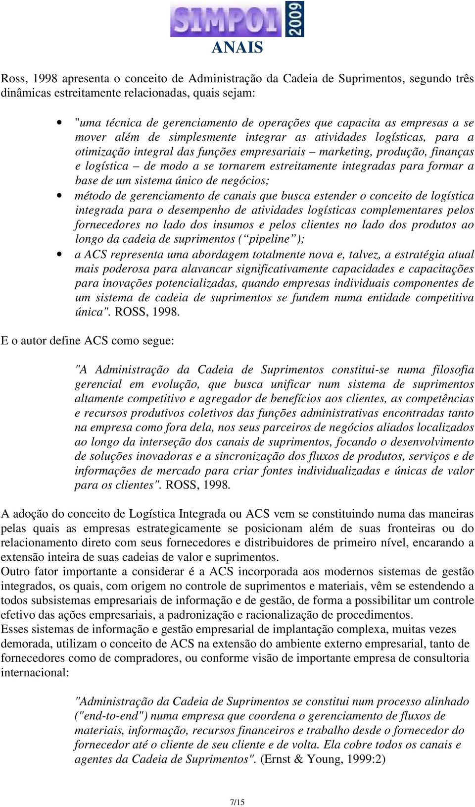 estreitamente integradas para formar a base de um sistema único de negócios; método de gerenciamento de canais que busca estender o conceito de logística integrada para o desempenho de atividades