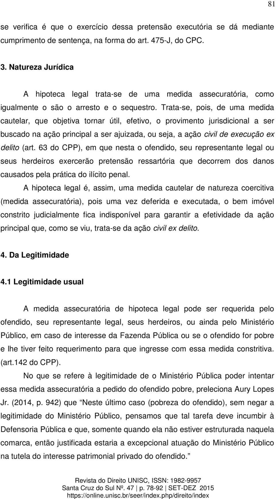 Trata-se, pois, de uma medida cautelar, que objetiva tornar útil, efetivo, o provimento jurisdicional a ser buscado na ação principal a ser ajuizada, ou seja, a ação civil de execução ex delito (art.