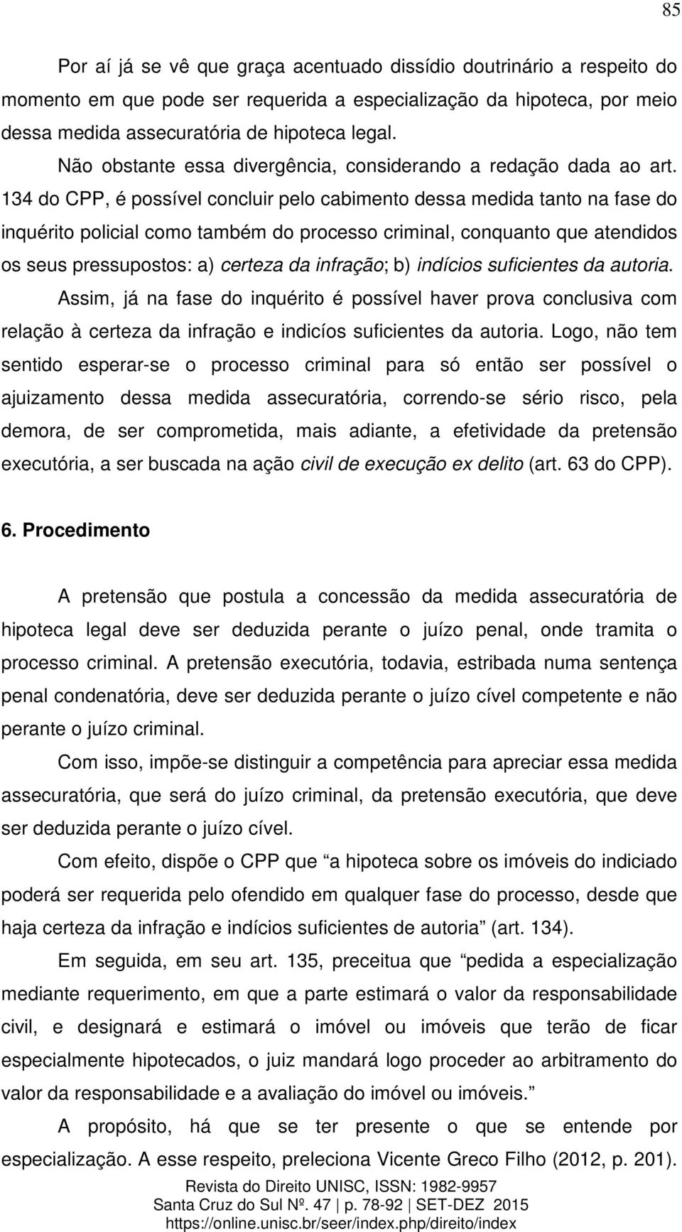 134 do CPP, é possível concluir pelo cabimento dessa medida tanto na fase do inquérito policial como também do processo criminal, conquanto que atendidos os seus pressupostos: a) certeza da infração;