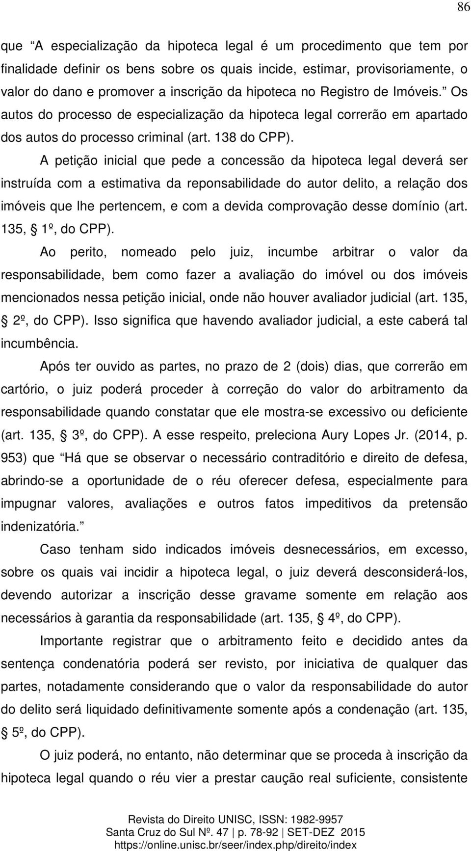 A petição inicial que pede a concessão da hipoteca legal deverá ser instruída com a estimativa da reponsabilidade do autor delito, a relação dos imóveis que lhe pertencem, e com a devida comprovação