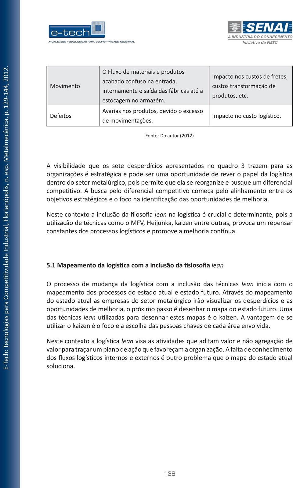 A visibilidade que os sete desperdícios apresentados no quadro 3 trazem para as organizações é estratégica e pode ser uma oportunidade de rever o papel da logística dentro do setor metalúrgico, pois