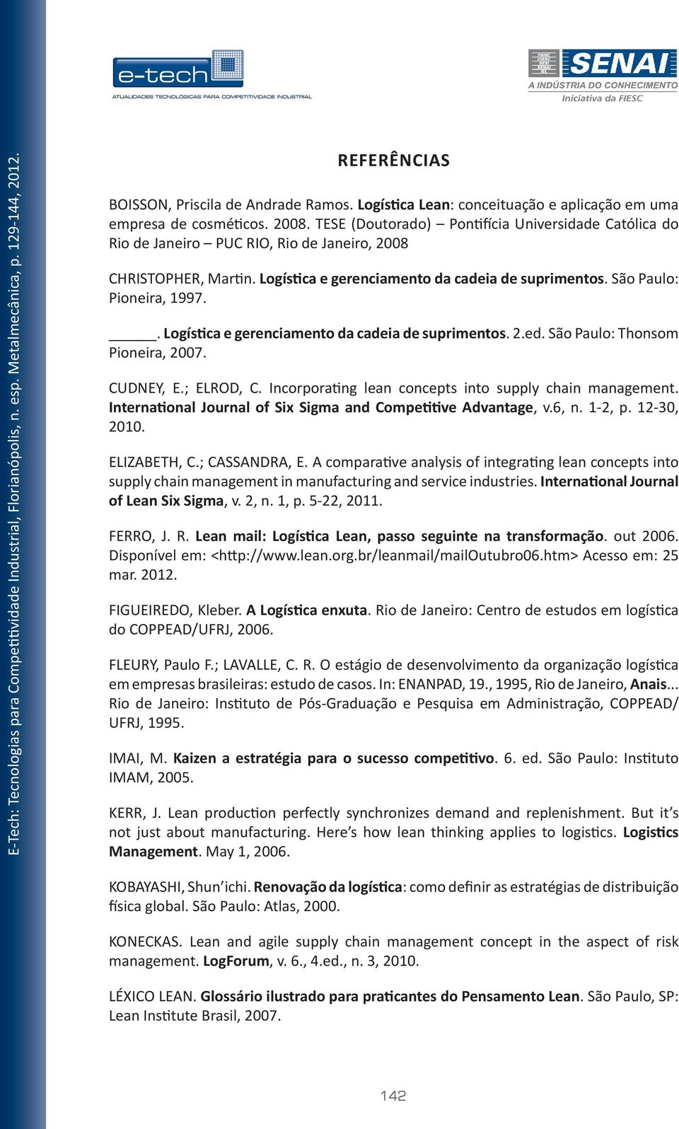 . Logística e gerenciamento da cadeia de suprimentos. 2.ed. São Paulo: Thonsom Pioneira, 2007. CUDNEY, E.; ELROD, C. Incorporating lean concepts into supply chain management.