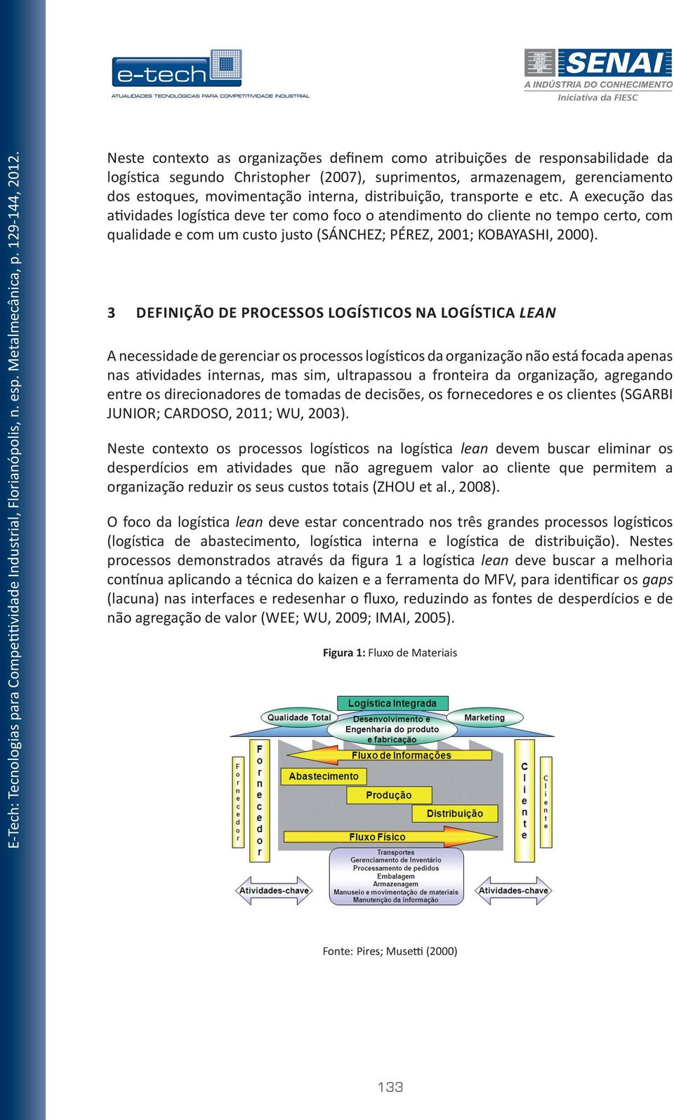 A execução das atividades logística deve ter como foco o atendimento do cliente no tempo certo, com qualidade e com um custo justo (SÁNCHEZ; PÉREZ, 2001; KOBAYASHI, 2000).