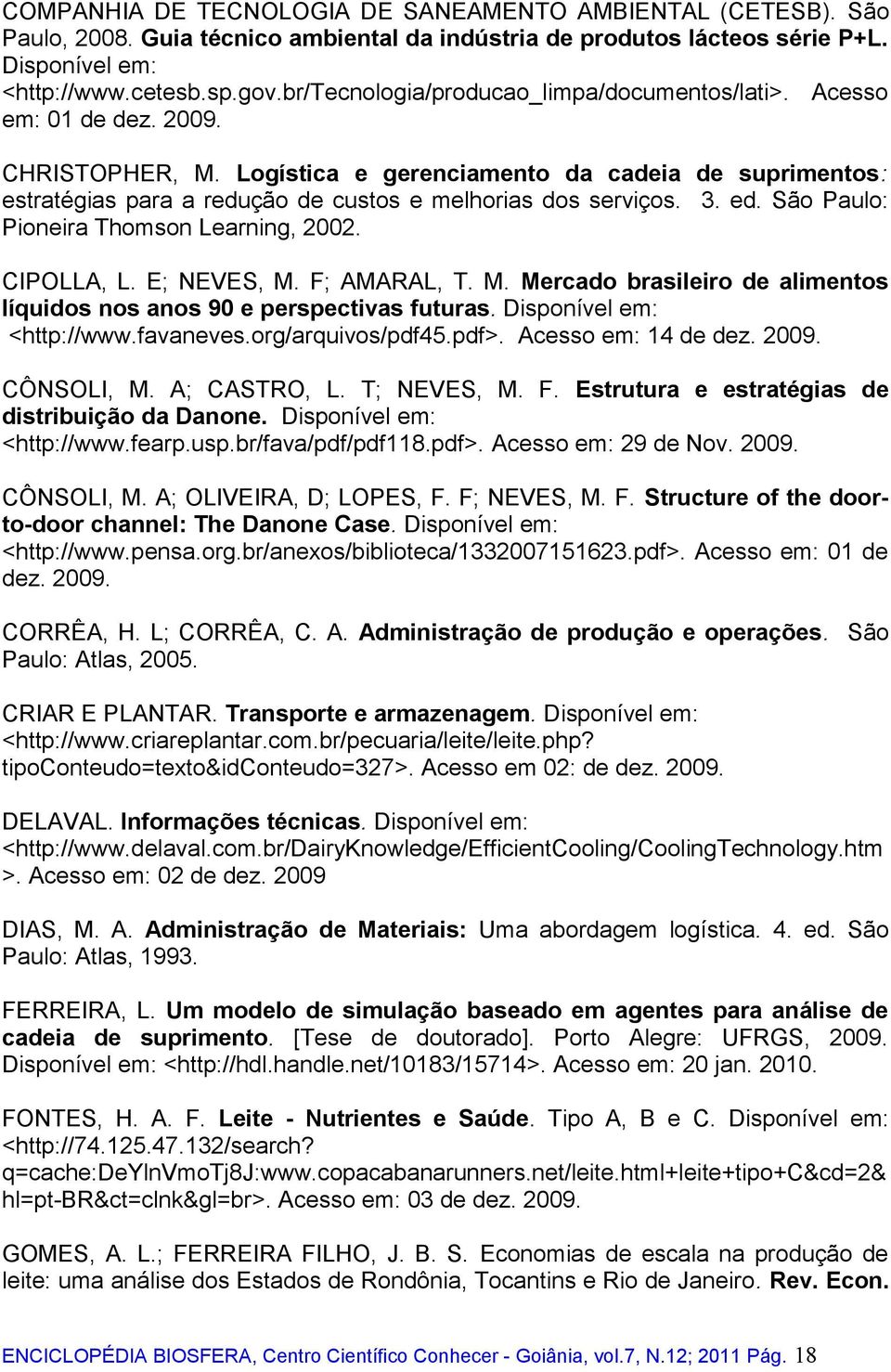 Logística e gerenciamento da cadeia de suprimentos: estratégias para a redução de custos e melhorias dos serviços. 3. ed. São Paulo: Pioneira Thomson Learning, 2002. CIPOLLA, L. E; NEVES, M.