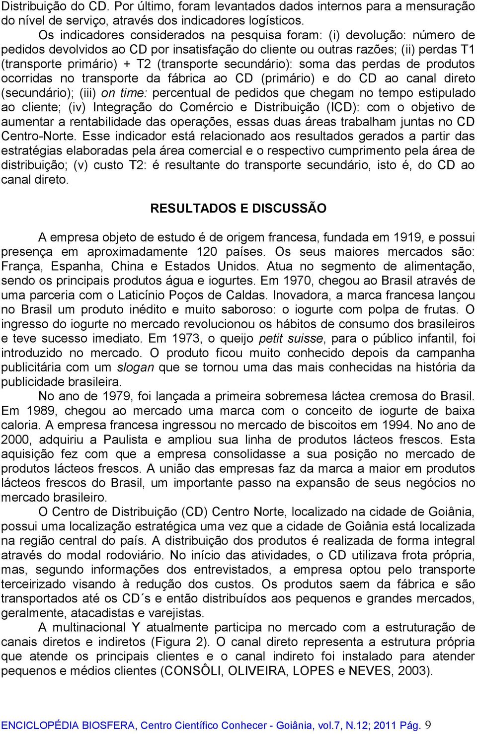 secundário): soma das perdas de produtos ocorridas no transporte da fábrica ao CD (primário) e do CD ao canal direto (secundário); (iii) on time: percentual de pedidos que chegam no tempo estipulado