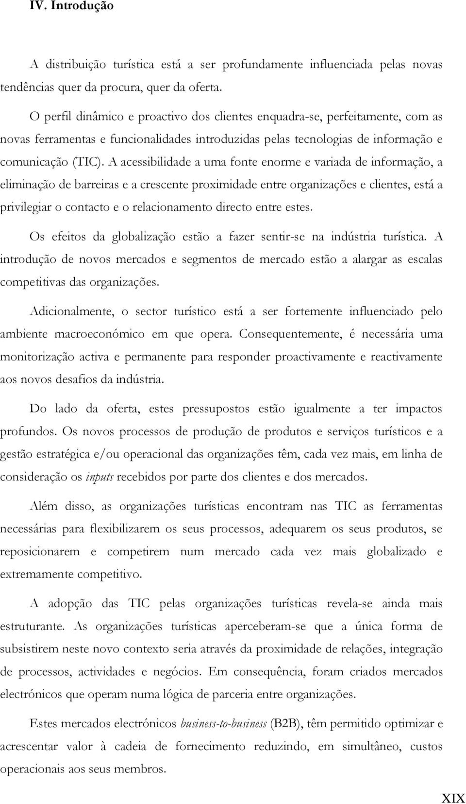 A acessibilidade a uma fonte enorme e variada de informação, a eliminação de barreiras e a crescente proximidade entre organizações e clientes, está a privilegiar o contacto e o relacionamento