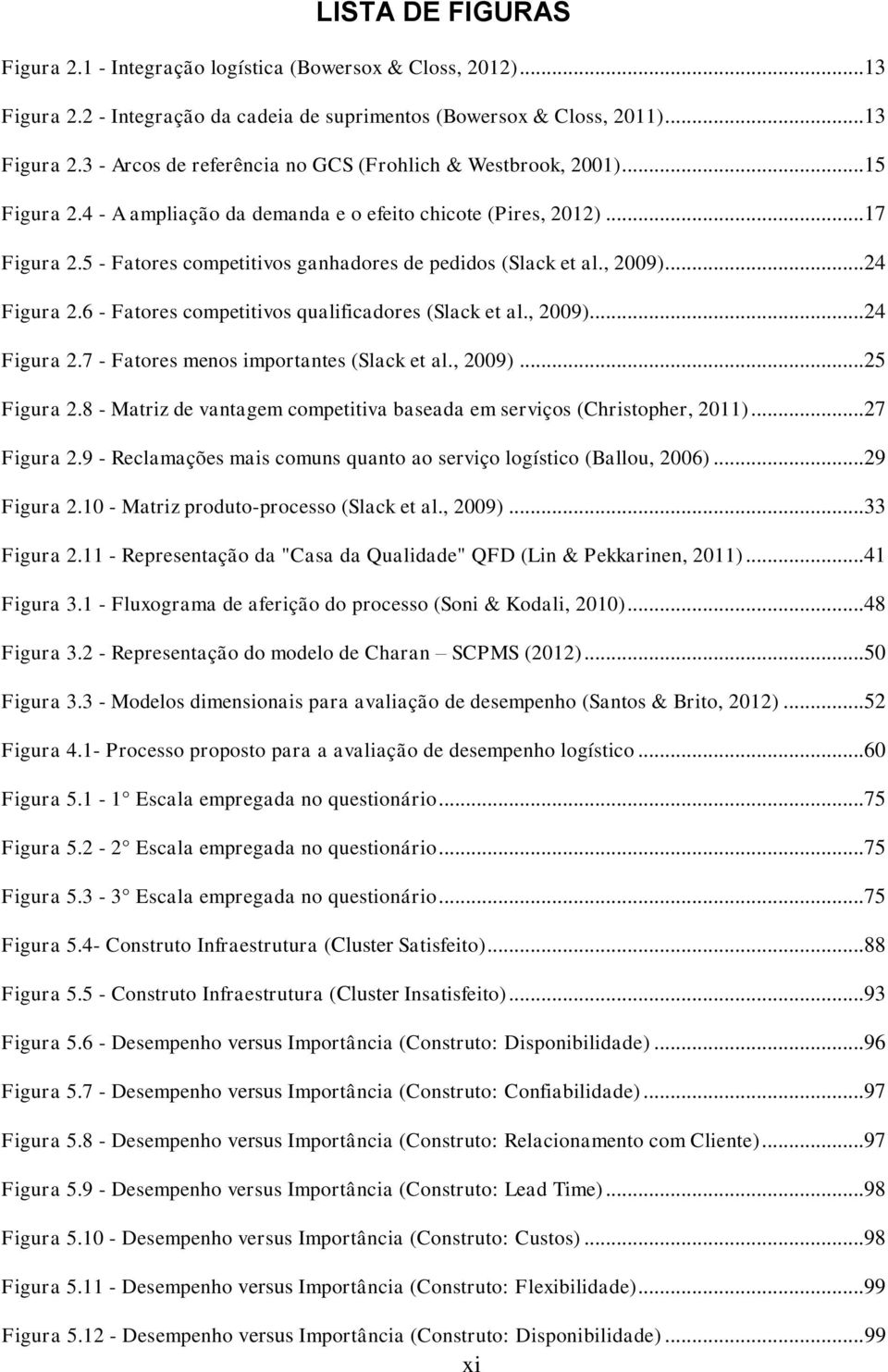 6 - Fatores competitivos qualificadores (Slack et al., 2009)...24 Figura 2.7 - Fatores menos importantes (Slack et al., 2009)...25 Figura 2.