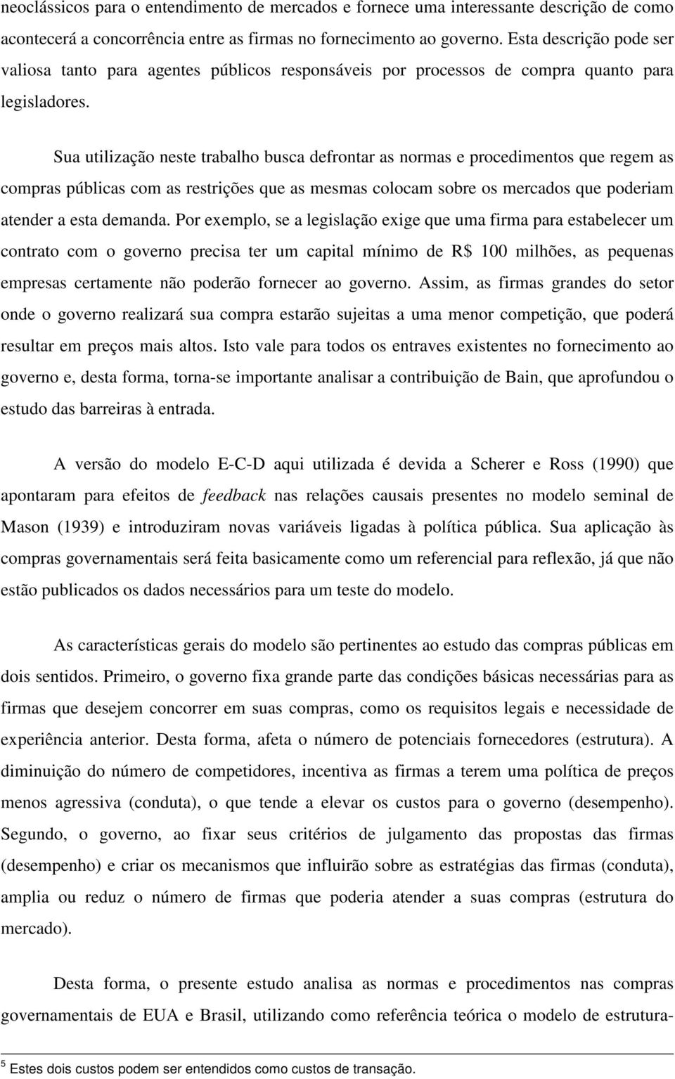 Sua utilização neste trabalho busca defrontar as normas e procedimentos que regem as compras públicas com as restrições que as mesmas colocam sobre os mercados que poderiam atender a esta demanda.