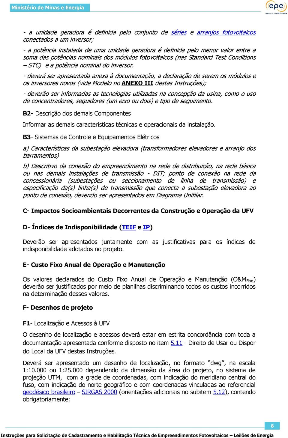 - deverá ser apresentada anexa à documentação, a declaração de serem os módulos e os inversores novos (vide Modelo no ANEXO III destas Instruções); - deverão ser informadas as tecnologias utilizadas