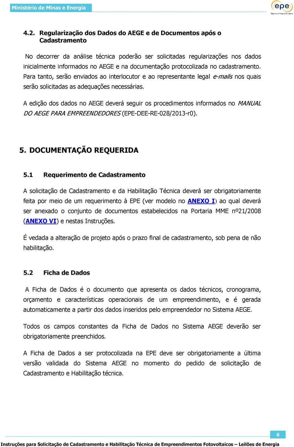 A edição dos dados no AEGE deverá seguir os procedimentos informados no MANUAL DO AEGE PARA EMPREENDEDORES (EPE-DEE-RE-028/2013-r0). 5. DOCUMENTAÇÃO REQUERIDA 5.