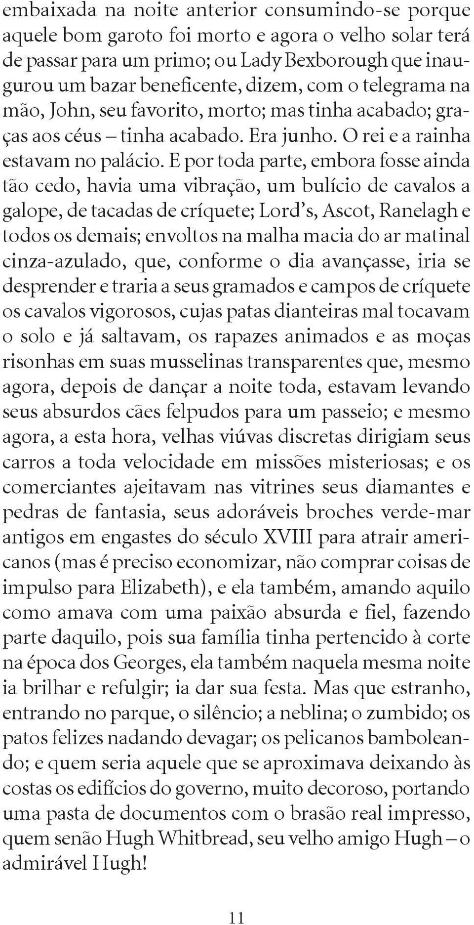 E por toda parte, embora fosse ainda tão cedo, havia uma vibração, um bulício de cavalos a galope, de tacadas de críquete; Lord s, Ascot, Ranelagh e todos os demais; envoltos na malha macia do ar