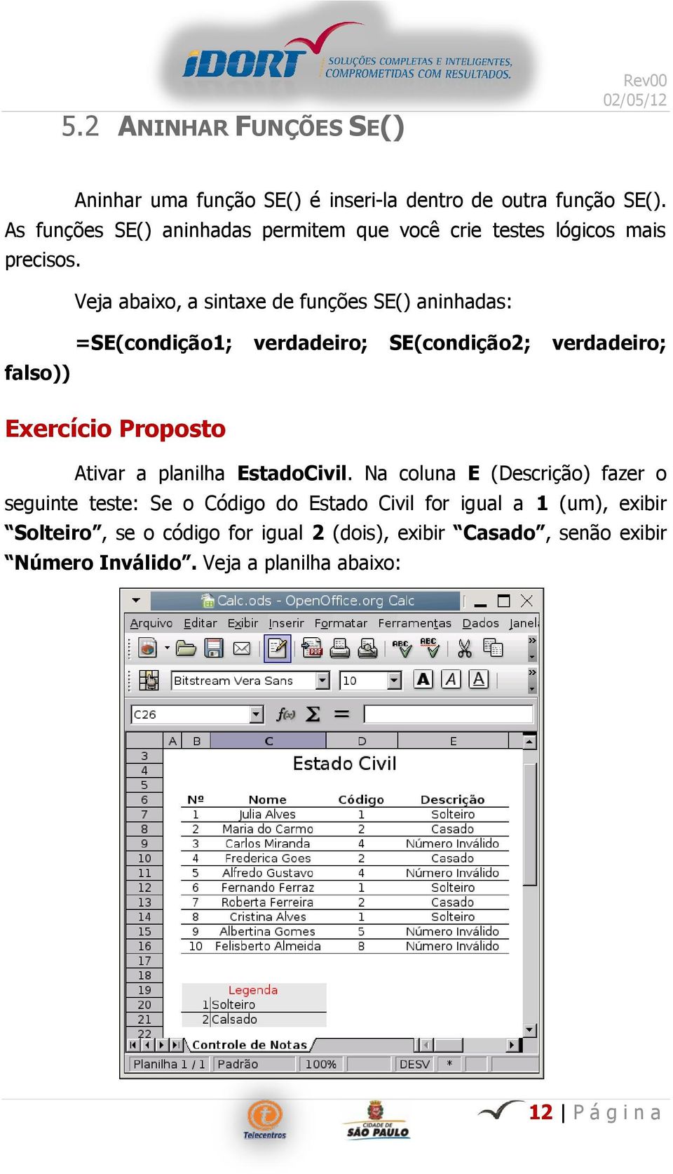 Veja abaixo, a sintaxe de funções SE() aninhadas: =SE(condição1; verdadeiro; SE(condição2; verdadeiro; falso)) Exercício Proposto Ativar a