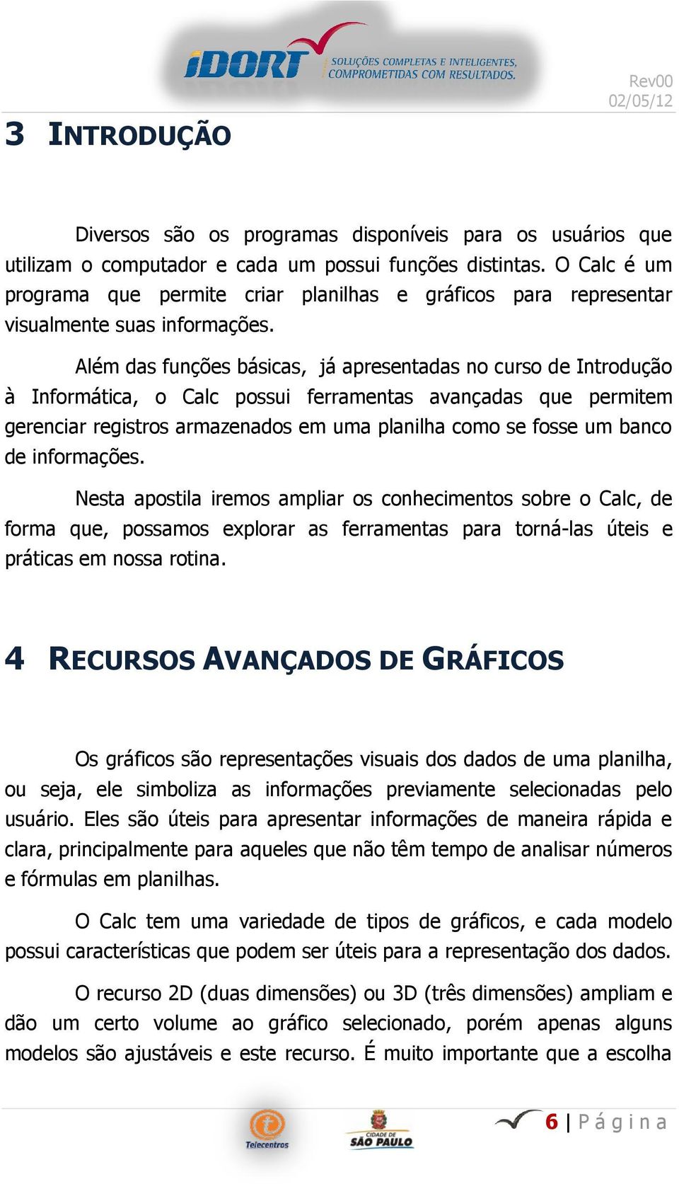 Além das funções básicas, já apresentadas no curso de Introdução à Informática, o Calc possui ferramentas avançadas que permitem gerenciar registros armazenados em uma planilha como se fosse um banco