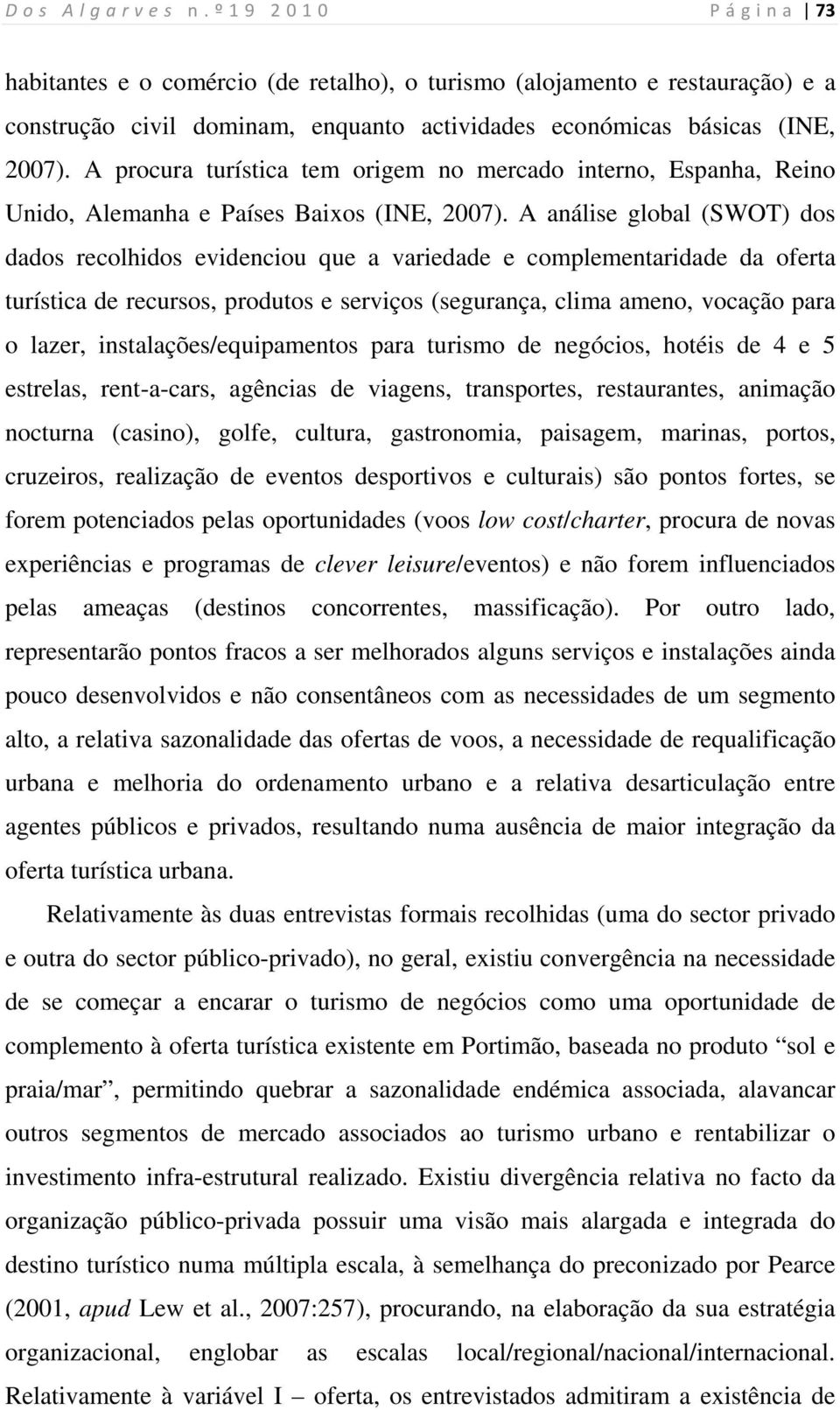 A análise global (SWOT) dos dados recolhidos evidenciou que a variedade e complementaridade da oferta turística de recursos, produtos e serviços (segurança, clima ameno, vocação para o lazer,