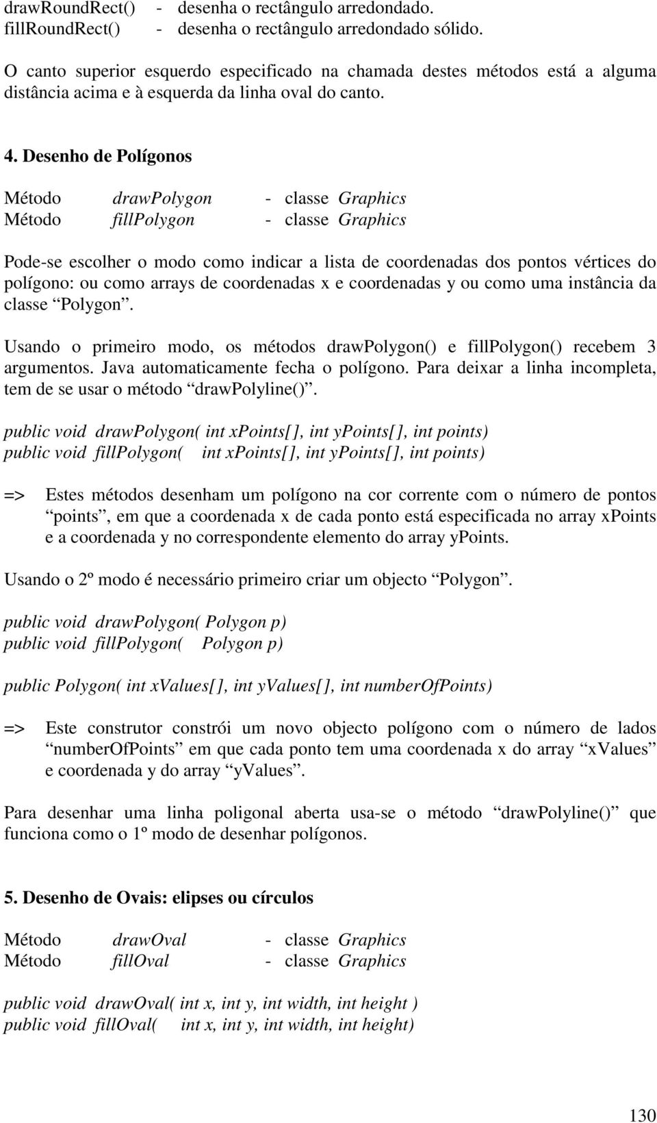 Desenho de Polígonos Método drawpolygon - classe Graphics Método fillpolygon - classe Graphics Pode-se escolher o modo como indicar a lista de coordenadas dos pontos vértices do polígono: ou como