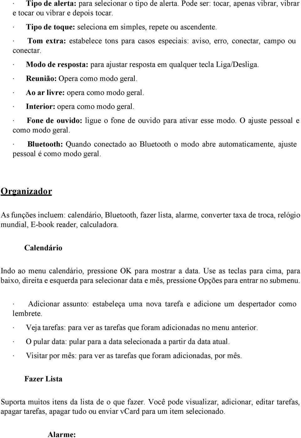 Ao ar livre: opera como modo geral. Interior: opera como modo geral. Fone de ouvido: ligue o fone de ouvido para ativar esse modo. O ajuste pessoal e como modo geral.