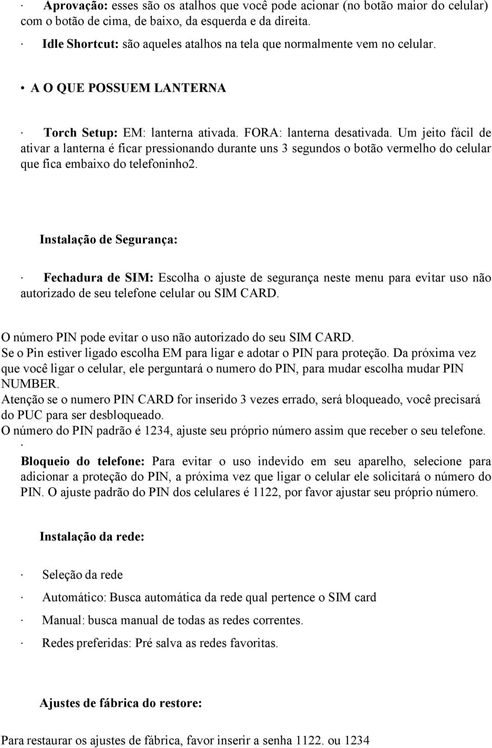 Um jeito fácil de ativar a lanterna é ficar pressionando durante uns 3 segundos o botão vermelho do celular que fica embaixo do telefoninho2.