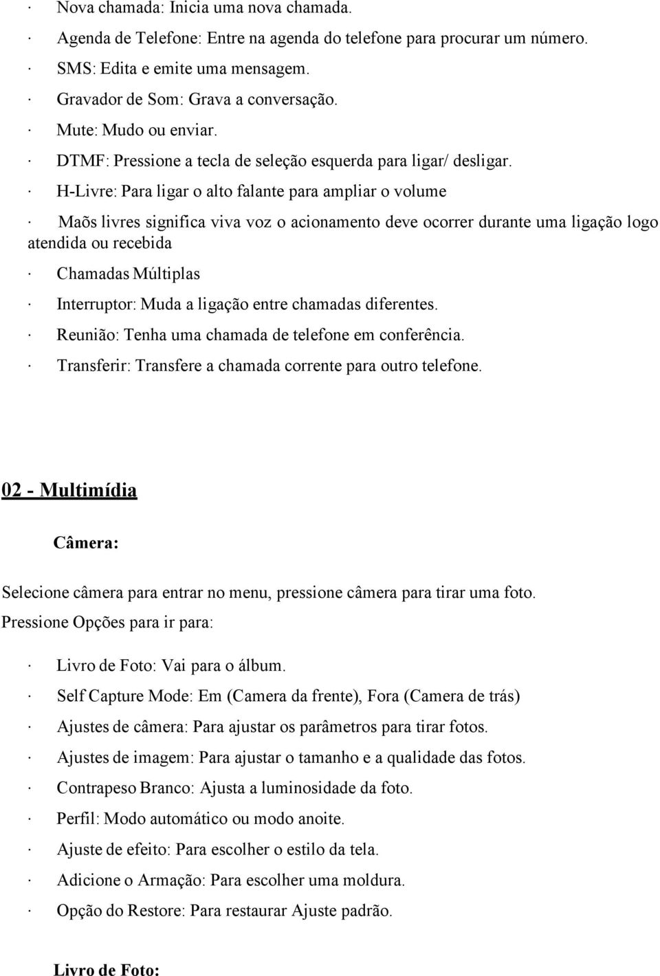 H-Livre: Para ligar o alto falante para ampliar o volume Maõs livres significa viva voz o acionamento deve ocorrer durante uma ligação logo atendida ou recebida Chamadas Múltiplas Interruptor: Muda a