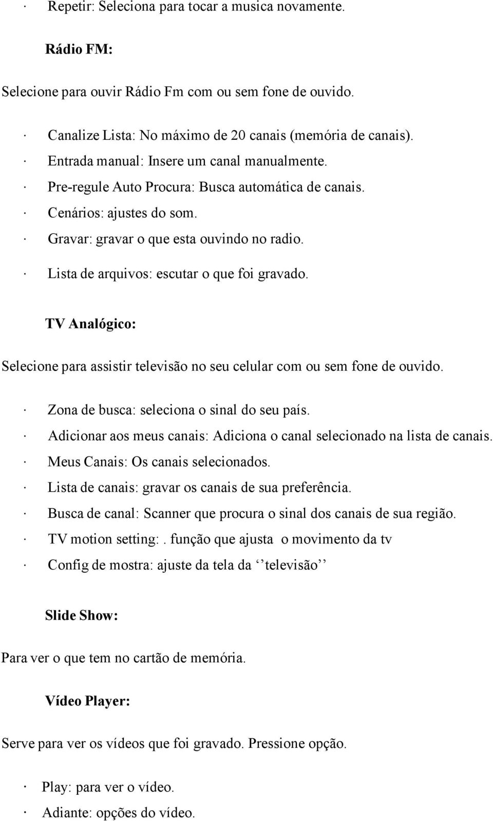 Lista de arquivos: escutar o que foi gravado. TV Analógico: Selecione para assistir televisão no seu celular com ou sem fone de ouvido. Zona de busca: seleciona o sinal do seu país.