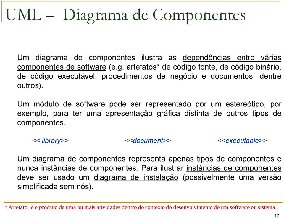 << library>> <<document>> <<executable>> Um diagrama de componentes representa apenas tipos de componentes e nunca instâncias de componentes.