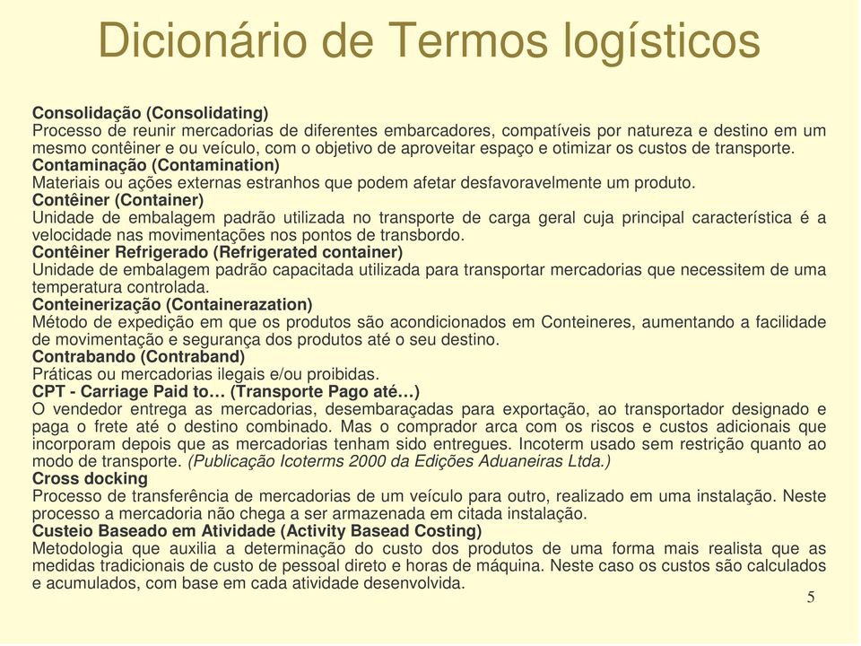 Contêiner (Container) Unidade de embalagem padrão utilizada no transporte de carga geral cuja principal característica é a velocidade nas movimentações nos pontos de transbordo.